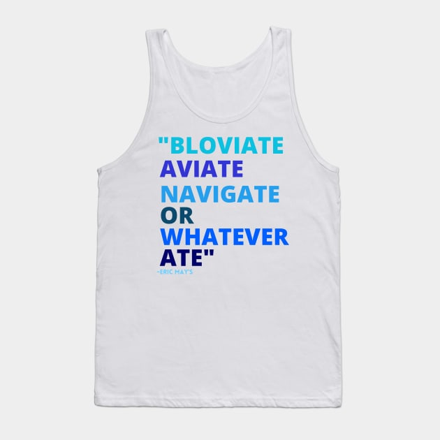 Eric Mays BLOVIATE AVIATE NAVIGATE OR WHATEVER ATE Tank Top by Sweet 2th Clothing